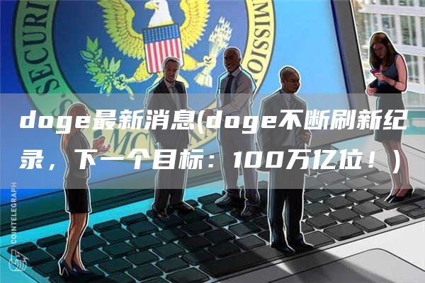 doge最新消息 - doge不断刷新纪录，下一个目标：100万亿位！